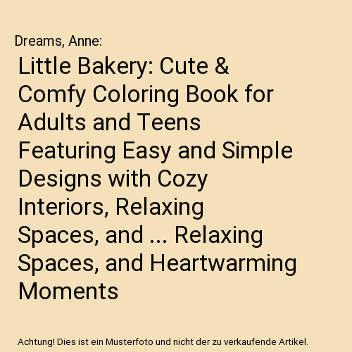 Little Bakery: Cute & Comfy Coloring Book for Adults and Teens Featuring Easy and Simple Designs with Cozy Interiors, Relaxing Spaces, and ... Relaxing Spaces, and Heartwarming Moments