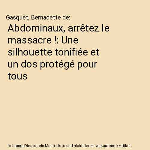 Abdominaux, arrêtez le massacre !: Une silhouette tonifiée et un dos protégé pour tous