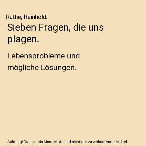 Sieben Fragen, die uns plagen.: Lebensprobleme und mögliche Lösungen.