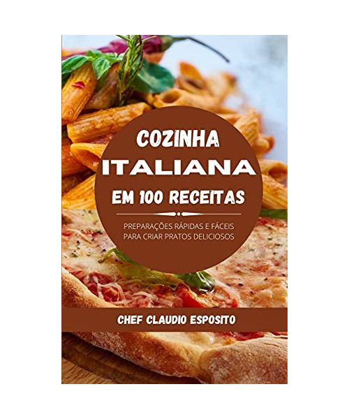 Cozinha italiana em 100 receitas: preparações rápidas e fáceis para criar pratos deliciosos