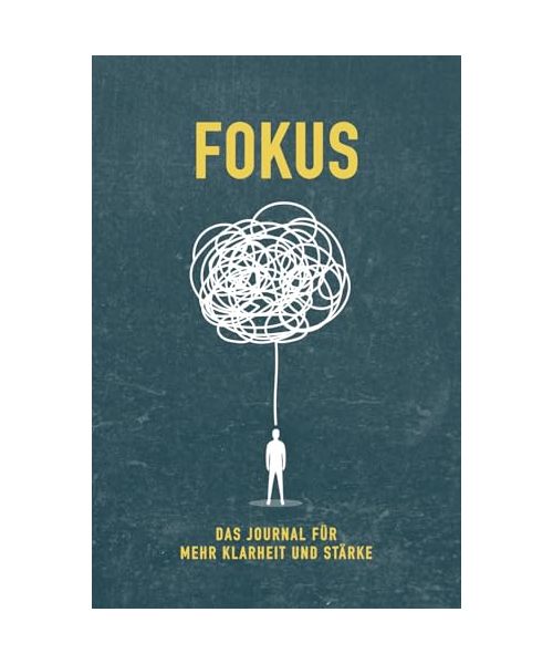FOKUS – Das Journal für mehr Klarheit und Stärke: 45 kraftvolle Übungen für mentale Stärke, Klarheit und Selbstverantwortung