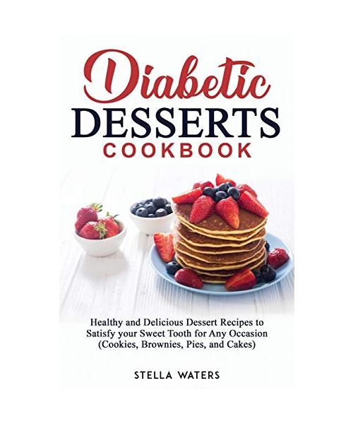 Diabetic Desserts Cookbook: Healthy and Delicious Dessert Recipes to Satisfy your Sweet Tooth for Any Occasion (Cookies, Brownies, Pies, and Cakes