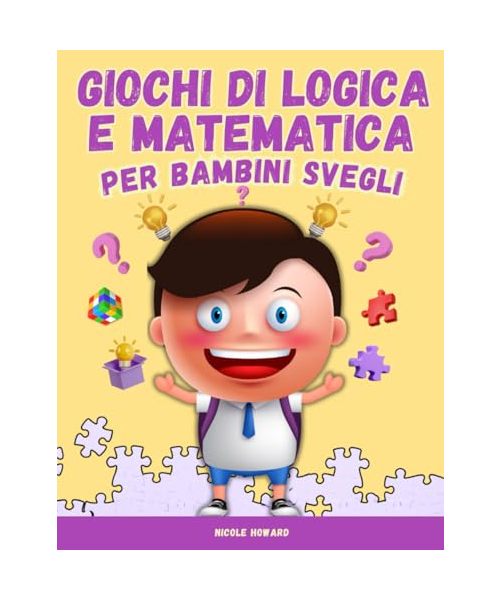 GIOCHI DI LOGICA E MATEMATICA PER BAMBINI SVEGLI: Per bambini dai 6 ai 10 anni, un'esplosione di divertenti giochi matematici, puzzle e attività ... per piccoli geni in erba. Con soluzioni!