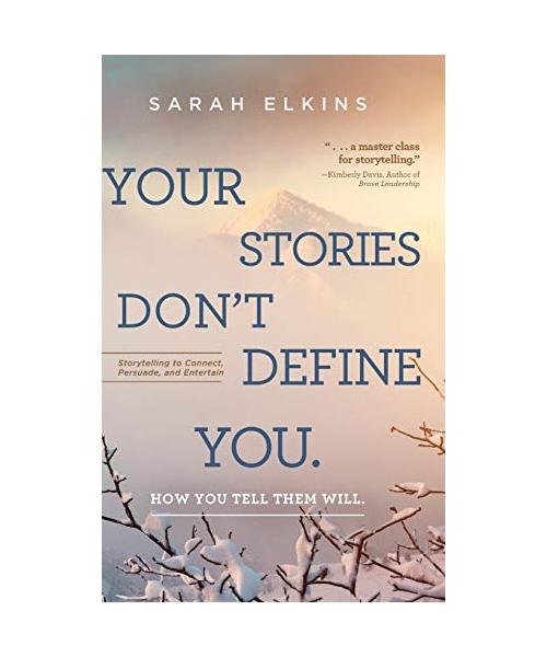 Your Stories Don't Define You. How You Tell Them Will: Storytelling to Connect, Persuade, and Entertain