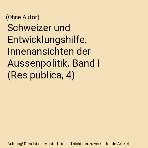 Schweizer und Entwicklungshilfe. Innenansichten der Aussenpolitik. Band I (Res publica, 4)