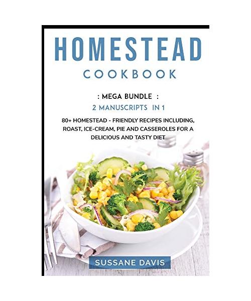 Homestead Cookbook: MEGA BUNDLE - 2 Manuscripts in 1 - 80+ Homestead friendly recipes including, roast, ice-cream, pie and casseroles for