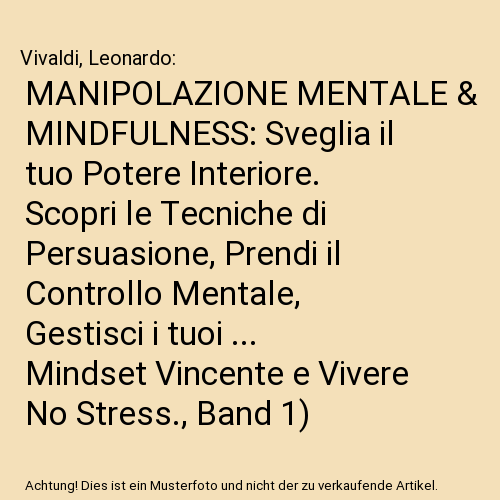 MANIPOLAZIONE MENTALE & MINDFULNESS: Sveglia il tuo Potere Interiore. Scopri le Tecniche di Persuasione, Prendi il Controllo Mentale, Gestisci i tuoi ... Mindset Vincente e Vivere No Stress., Band 1)