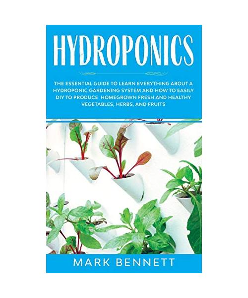 Hydroponics: The Essential Guide to Learn Everything About a Hydroponic Gardening System and How to Easily DIY to Produce Homegrown