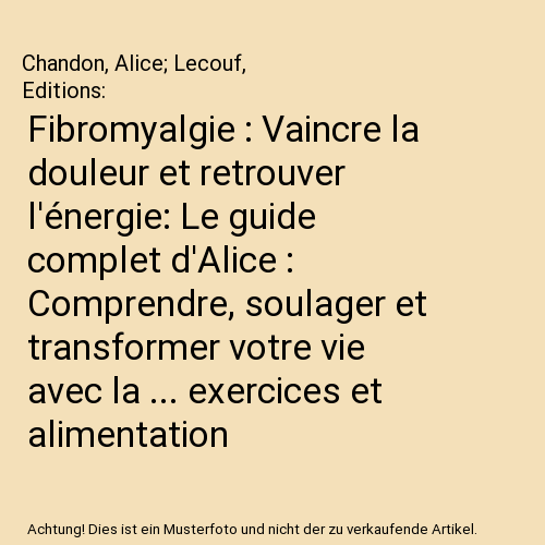 Fibromyalgie : Vaincre la douleur et retrouver l'énergie: Le guide complet d'Alice : Comprendre, soulager et transformer votre vie avec la ... exercices et alimentation anti-inflammatoire