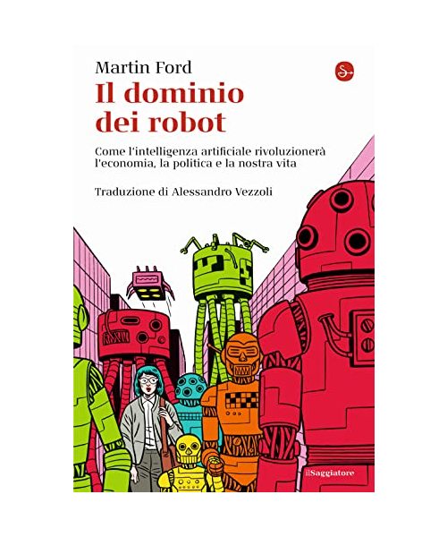 Il dominio dei robot. Come l'intelligenza artificiale rivoluzionerà l'economia, la politica e la nostra vita
