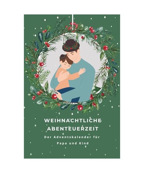 Weihnachtliche Abenteuerzeit - Der Adventskalender für Papa und Kind: Papa-Adventskalender für Väter & Kinder | 24 Ideen für eine zauberhafte und ... voller Spaß, Liebe und Vorfreude