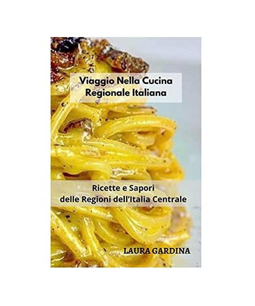 Viaggio Nella Cucina Regionale Italiana: Ricette e Sapori delle Regioni dell'Italia Centrale