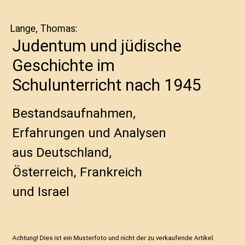 Judentum und jüdische Geschichte im Schulunterricht nach 1945: Bestandsaufnahmen, Erfahrungen und Analysen aus Deutschland, Österreich, Frankreich und Israel
