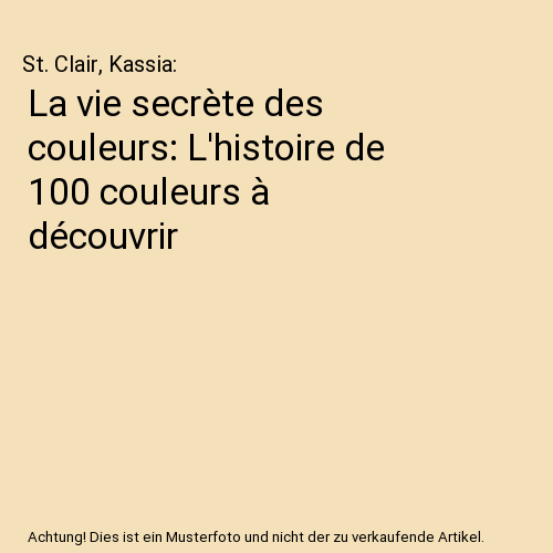La vie secrète des couleurs: L'histoire de 100 couleurs à découvrir