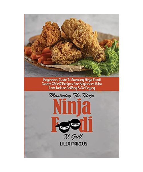 Mastering The Ninja Foodi Smart Xl Grill: Beginners Guide To Amazing Ninja Foodi Smart Xl Grill Recipes For Beginners Who Love Indoor Grilling & Air F