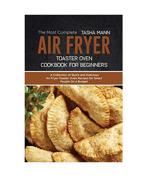 The Most Complete Air Fryer Toaster Oven Cookbook for Beginners: A Collection of Quick and Delicious Air Fryer Toaster Oven Recipes for Smart People O