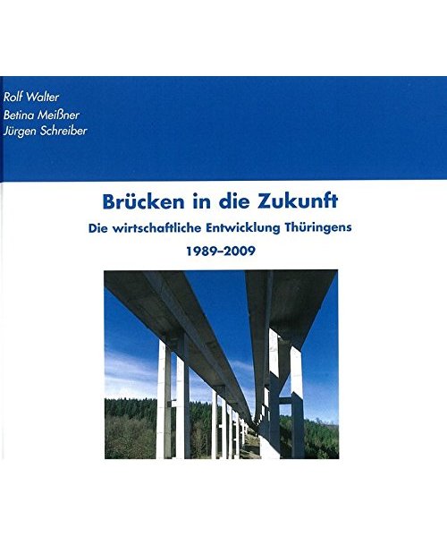 Brücken in die Zukunft: Die wirtschaftliche Entwicklung Thüringens 1989-2009