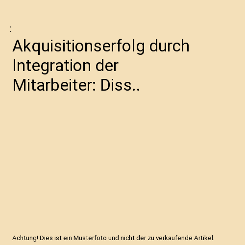 Akquisitionserfolg durch Integration der Mitarbeiter: Diss..