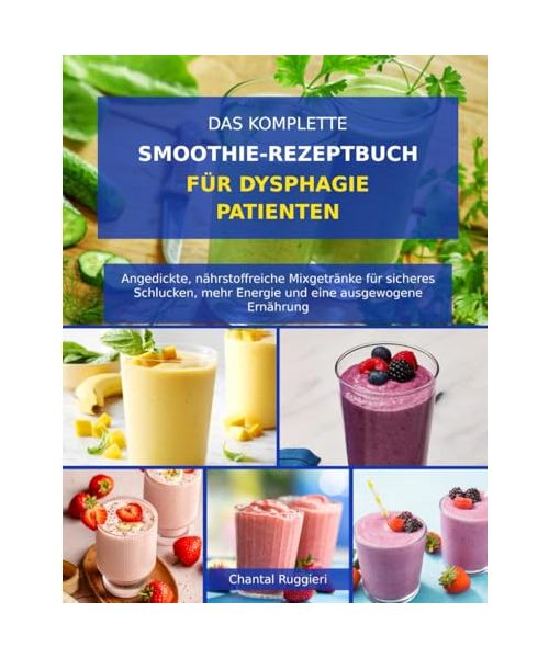 DAS KOMPLETTE SMOOTHIE-REZEPTBUCH FÜR DYSPHAGIE-PATIENTEN: Angedickte, nährstoffreiche Mixgetränke für sicheres Schlucken, mehr Energie und eine ausgewogene Ernährung
