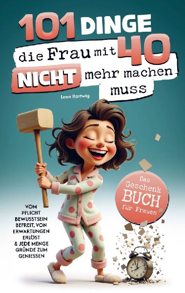 101 Dinge, die du mit 40 nicht mehr machen musst: Das Geschenkbuch für Frauen