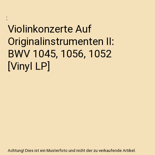 Violinkonzerte Auf Originalinstrumenten II: BWV 1045, 1056, 1052 [Vinyl LP]