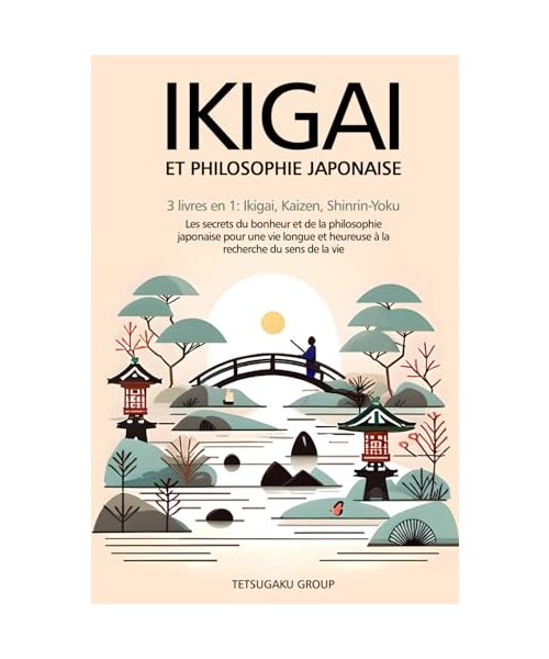 IKIGAI ET PHILOSOPHIE JAPONAISE: 3 livres en 1 : Ikigai, Kaizen et Shinrin-yoku - Les secrets du bonheur et de la philosophie japonaise pour une vie longue et heureuse en trouvant le sens de la vie