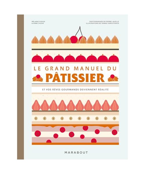 Le grand manuel du pâtissier: Et vos rêves gourmands deviennent réalité