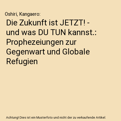 Die Zukunft ist JETZT! - und was DU TUN kannst.: Prophezeiungen zur Gegenwart und Globale Refugien