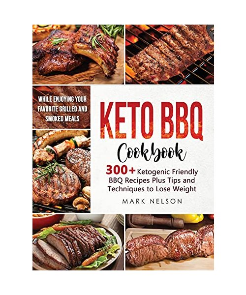 Keto BBQ Cookbook: 300+ Ketogenic Friendly BBQ Recipes Plus Tips and Techniques to Lose Weight While Enjoying your Favorite Grilled and S