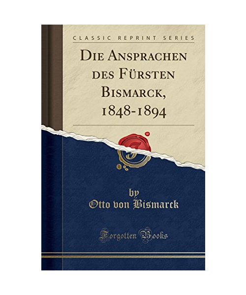 Die Ansprachen des Fürsten Bismarck, 1848-1894 (Classic Reprint)
