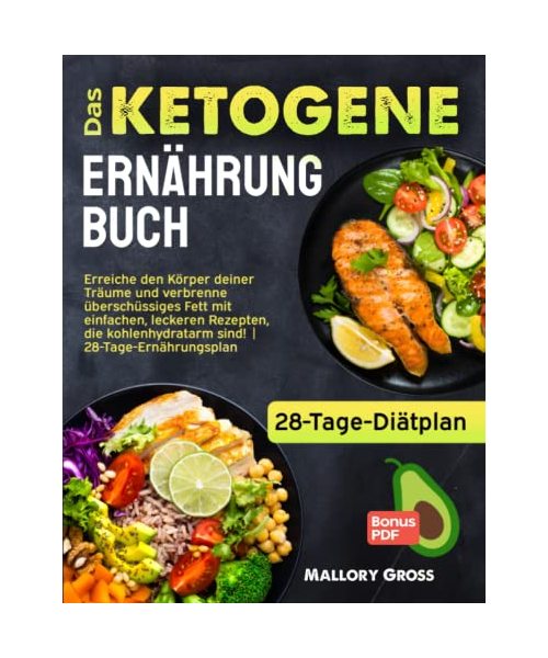 Das Ketogene Ernährung: Erreiche den Körper deiner Träume und verbrenne überschüssiges Fett mit einfachen, leckeren Rezepten, die kohlenhydratarm sind! | 28-Tage-Ernährungsplan