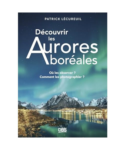 Découvrir les Aurores boréales: Où les observer ? Comment les photographier ?
