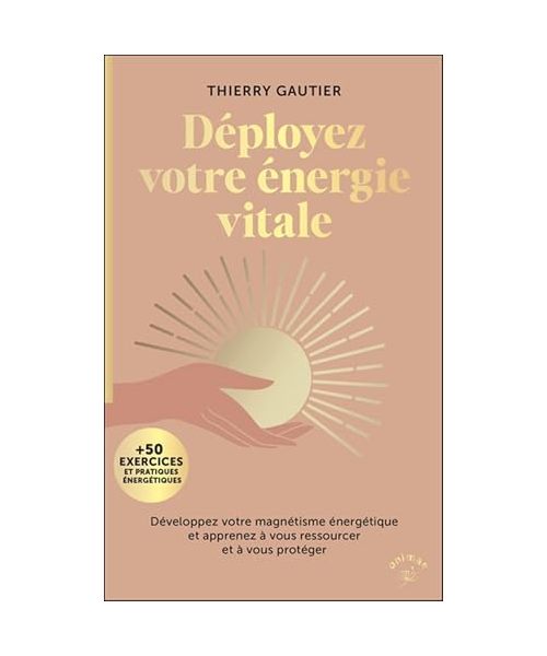Déployez votre énergie vitale: Développez votre magnétisme énergétique et apprenez à vous ressourcer et à vous protéger