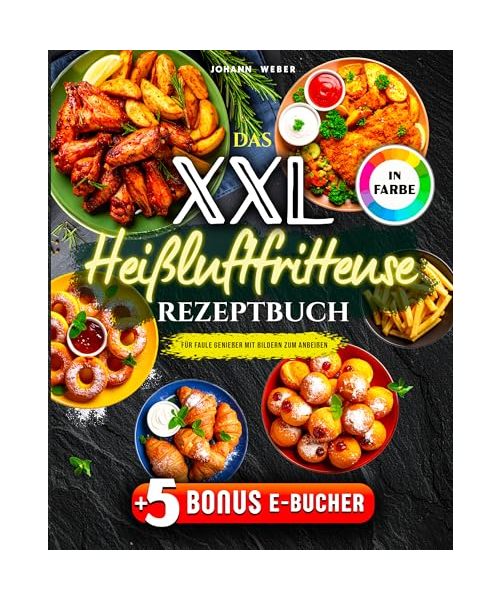 Das XXL Heißluftfritteuse Rezeptbuch für Faule Genießer: Mit Bildern zum Anbeißen – komplett in Farbe, alltagstauglich & mit Extra-Knusper