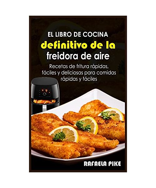 El libro de cocina definitivo de la freidora de aire: Recetas de fritura rápidas, fáciles y deliciosas para comidas rápidas y faL