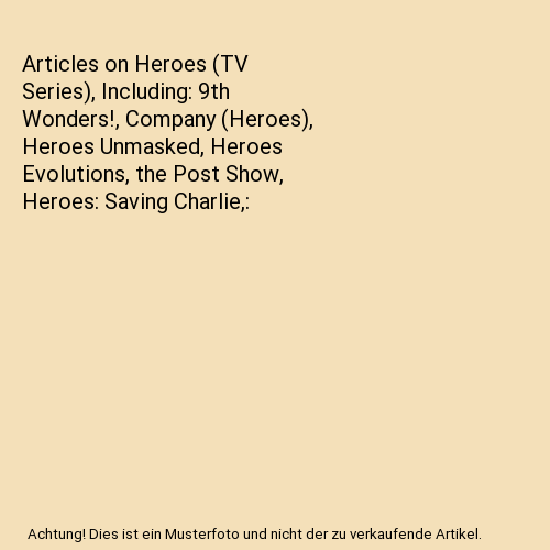Articles on Heroes (TV Series), Including: 9th Wonders!, Company (Heroes), Heroes Unmasked, Heroes Evolutions, the Post Show, Heroes: Saving Charlie,