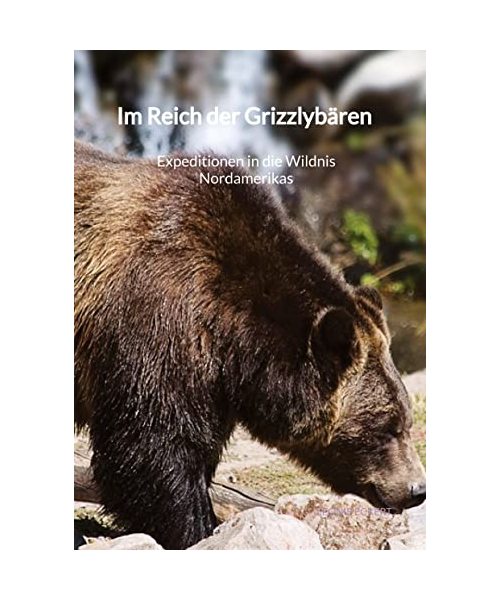 Im Reich der Grizzlybären - Expeditionen in die Wildnis Nordamerikas