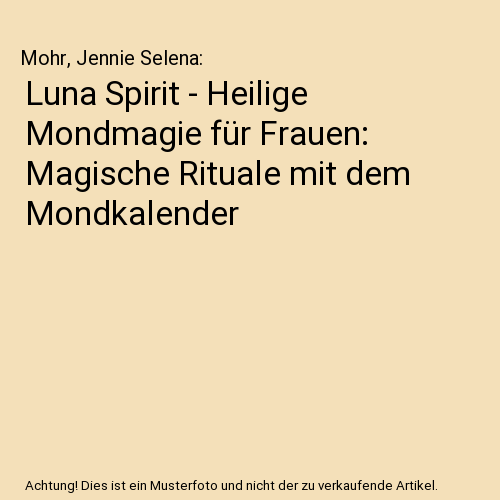 Luna Spirit - Heilige Mondmagie für Frauen: Magische Rituale mit dem Mondkalender