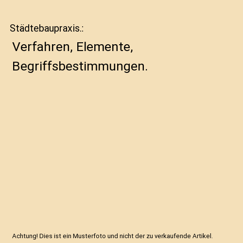 Städtebaupraxis.: Verfahren, Elemente, Begriffsbestimmungen.