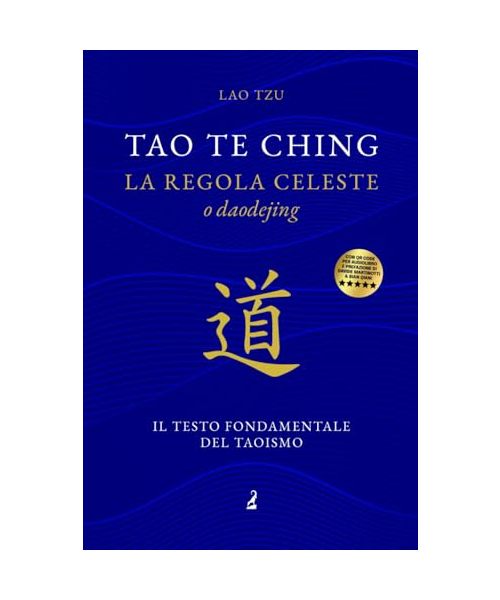 Tao Te Ching: la regola celeste, o Daodejing, il testo fondamentale del Taoismo