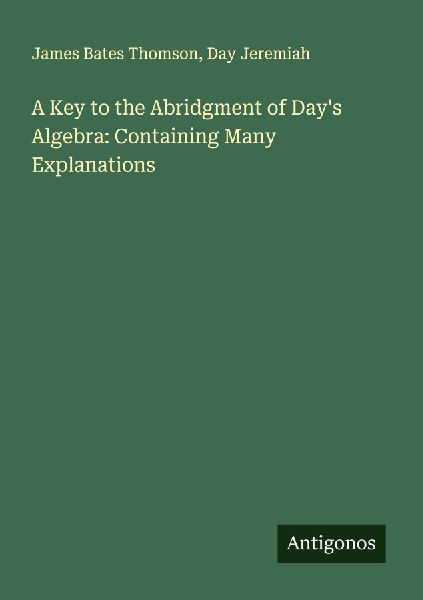 A Key to the Abridgment of Day's Algebra: Containing Many Explanations