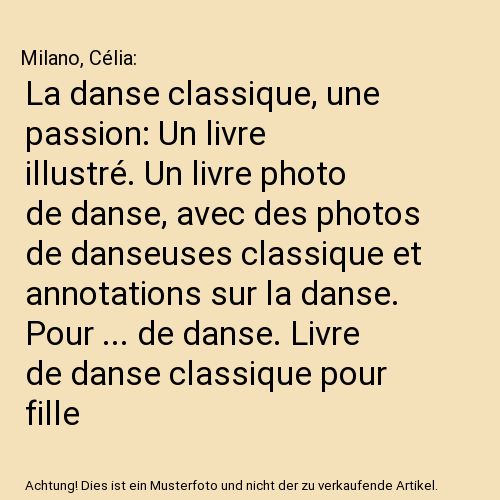 La danse classique, une passion: Un livre illustré. Un livre photo de danse, avec des photos de danseuses classique et annotations sur la danse. Pour ... de danse. Livre de danse classique pour fille