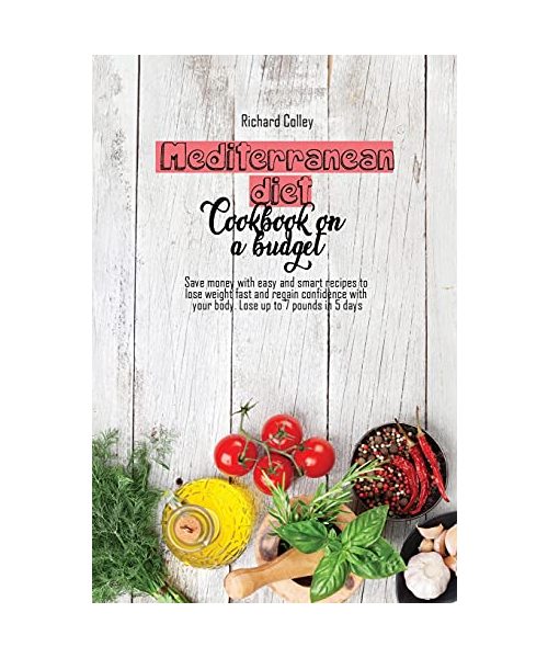 Mediterranean diet cookbook on a budget: Save money with easy and smart recipes to lose weight fast and regain confidence with your body. Lose up to 7 pounds in 5 days