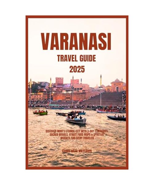 Varanasi Travel Guide 2025: Discover India’s Eternal City with 3-Day Itineraries, Sacred Rituals, Street Food Maps & Spiritual Insights for Every Traveler