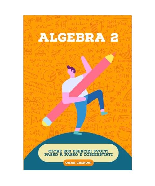 ALGEBRA 2: Oltre 200 esercizi svolti passo a passo e commentati