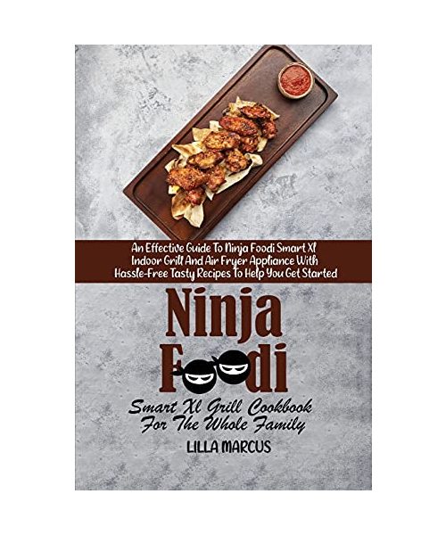 Ninja Foodi Smart Xl Grill Cookbook For The Whole Family: An Effective Guide To Ninja Foodi Smart Xl Indoor Grill And Air Fryer Appliance With Hassle-