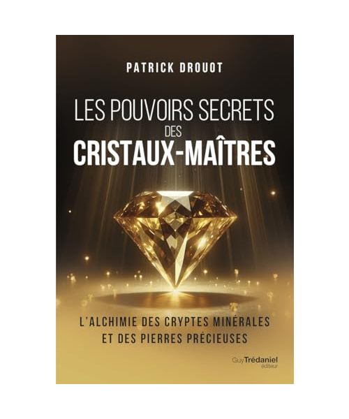 Les pouvoirs secrets des cristaux-maîtres: L'alchimie des cryptes minérales et des pierres précieuses