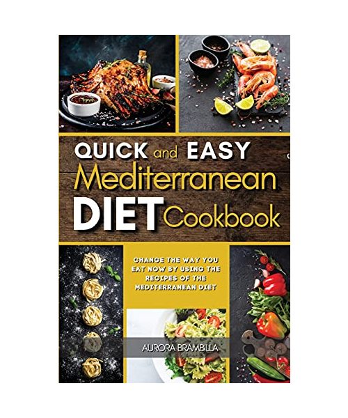 Quick and Easy Mediterranean Diet Cookbook: Change the Way You Eat Now By Using the Recipes of the Mediterranean Diet