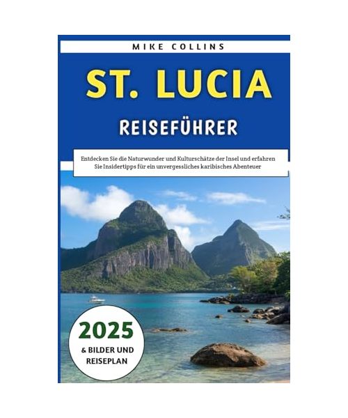 St. Lucia Reiseführer 2025: Entdecken Sie die Naturwunder und Kulturschätze der Insel und erfahren Sie Insidertipps für ein unvergessliches karibisches Abenteuer