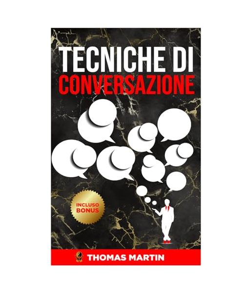 Tecniche di conversazione: Tutte le strategie efficaci per avere una comunicazione persuasiva, saper gestire ogni tipo di conversazione controllare l’ansia, stress...